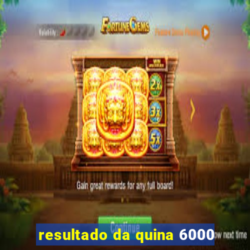 resultado da quina 6000